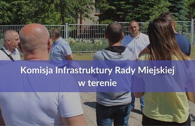 W tle zdjęcie składu Komisji Infratruktury Rady Miejskiej w terenie i dodany napis "Komisja Infarstruktury w terenie"
